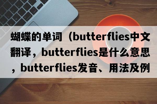 蝴蝶的單詞（butterflies中文翻譯，butterflies是什么意思，butterflies發(fā)音、用法及例句）