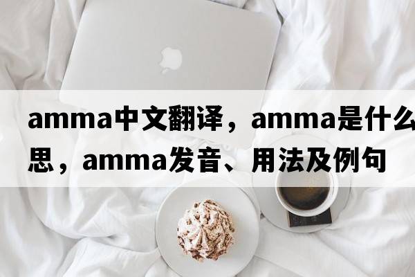 AMMA中文翻譯，AMMA是什么意思，AMMA發(fā)音、用法及例句