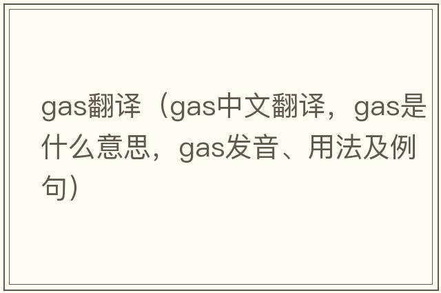 gas翻譯（gas中文翻譯，gas是什么意思，gas發(fā)音、用法及例句）