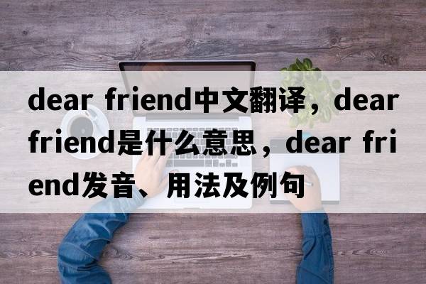 dear friend中文翻譯，dear friend是什么意思，dear friend發(fā)音、用法及例句