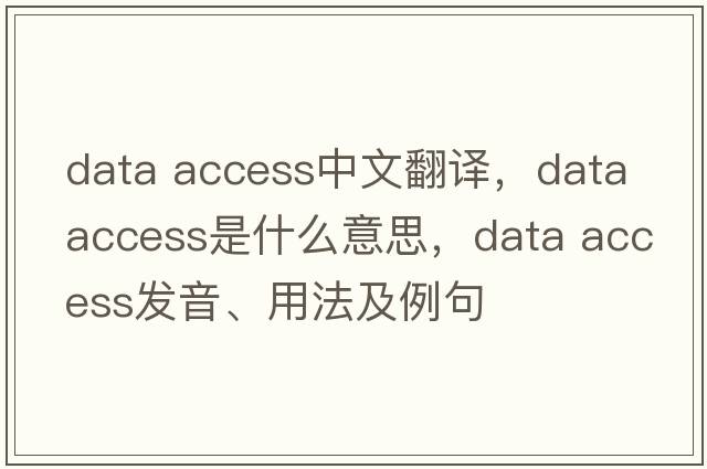 data access中文翻譯，data access是什么意思，data access發(fā)音、用法及例句