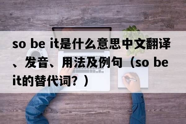 so be it是什么意思中文翻譯、發(fā)音、用法及例句（so be it的替代詞？）