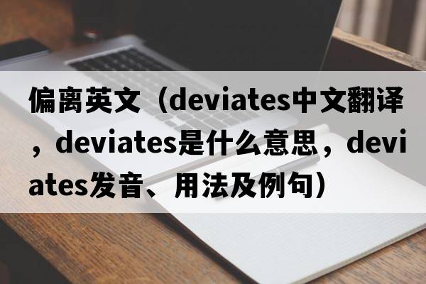 偏離英文（deviates中文翻譯，deviates是什么意思，deviates發(fā)音、用法及例句）
