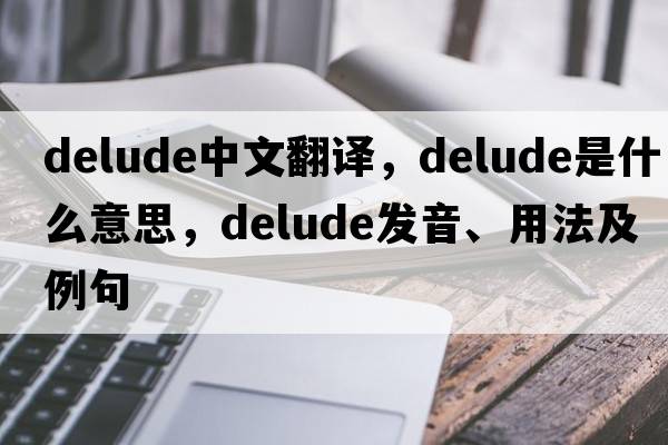 delude中文翻譯，delude是什么意思，delude發(fā)音、用法及例句