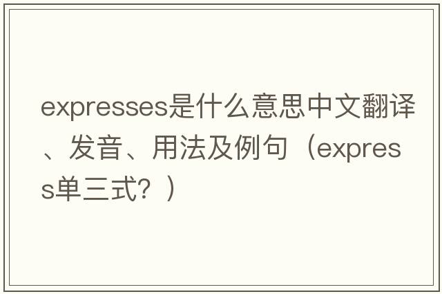 expresses是什么意思中文翻譯、發(fā)音、用法及例句（express單三式？）