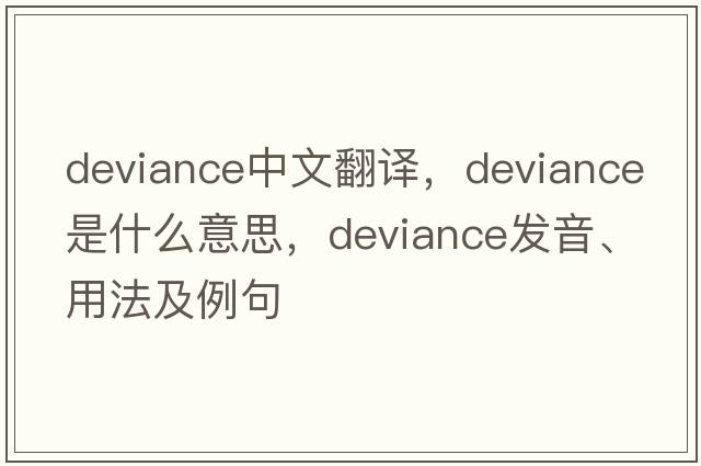 deviance中文翻譯，deviance是什么意思，deviance發(fā)音、用法及例句