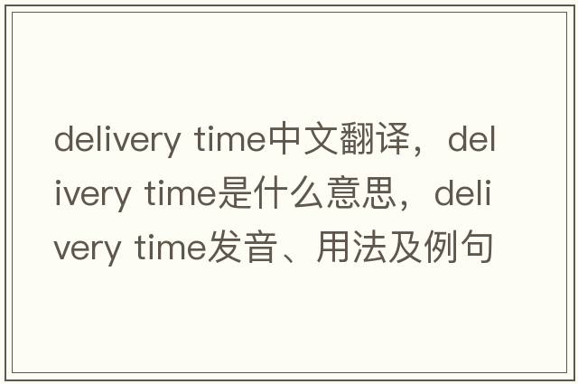 delivery time中文翻譯，delivery time是什么意思，delivery time發(fā)音、用法及例句
