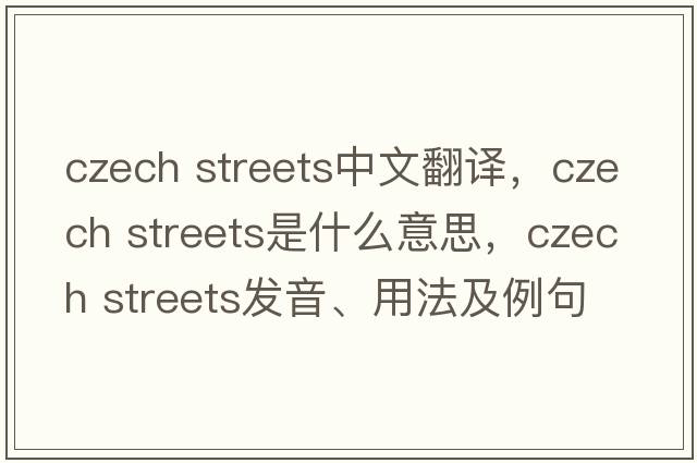 czech streets中文翻譯，czech streets是什么意思，czech streets發(fā)音、用法及例句