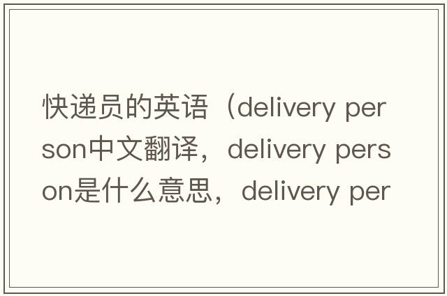 快遞員的英語(yǔ)（delivery person中文翻譯，delivery person是什么意思，delivery person發(fā)音、用法及例句）