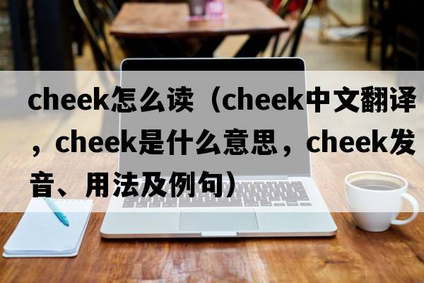 cheek怎么讀（cheek中文翻譯，cheek是什么意思，cheek發(fā)音、用法及例句）