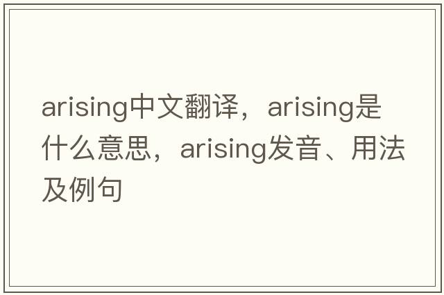 arising中文翻譯，arising是什么意思，arising發(fā)音、用法及例句