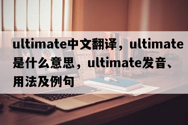 ultimate中文翻譯，ultimate是什么意思，ultimate發(fā)音、用法及例句