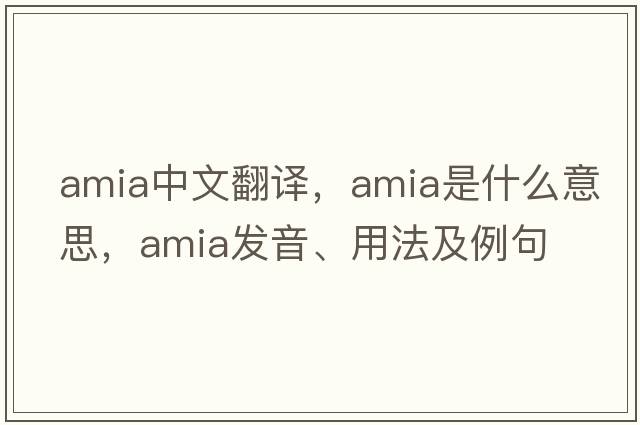 Amia中文翻譯，Amia是什么意思，Amia發(fā)音、用法及例句