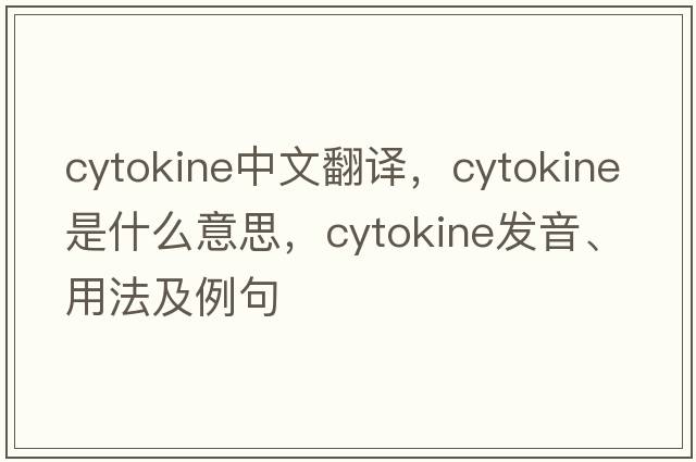 cytokine中文翻譯，cytokine是什么意思，cytokine發(fā)音、用法及例句