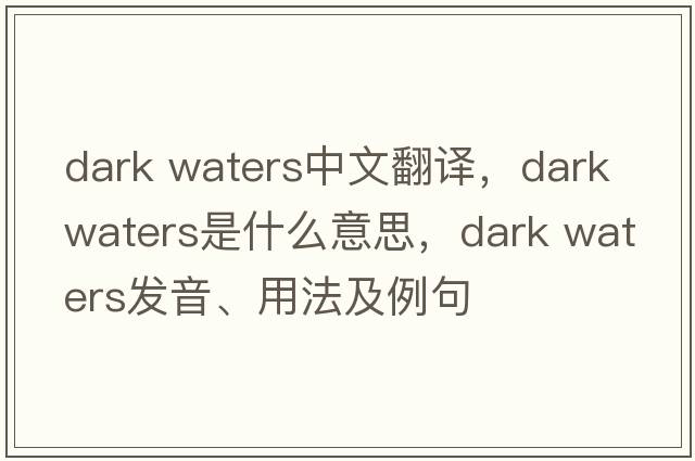 dark waters中文翻譯，dark waters是什么意思，dark waters發(fā)音、用法及例句