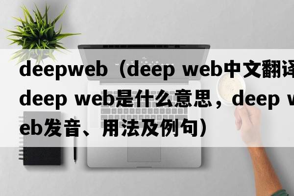 deepweb（deep web中文翻譯，deep web是什么意思，deep web發(fā)音、用法及例句）