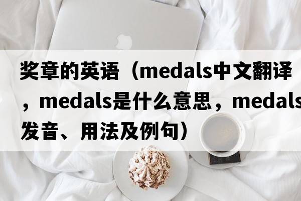 獎?wù)碌挠⒄Z(yǔ)（medals中文翻譯，medals是什么意思，medals發(fā)音、用法及例句）