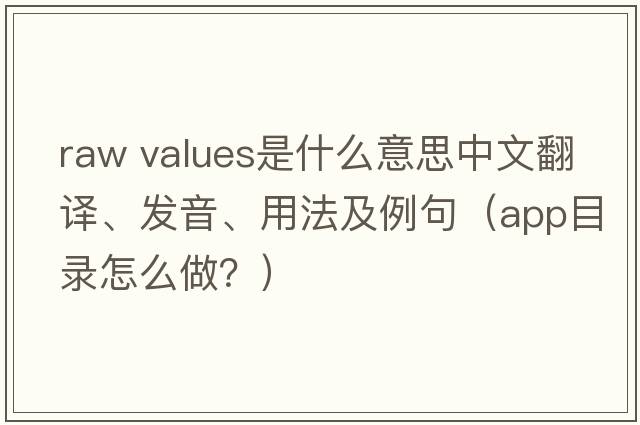 raw values是什么意思中文翻譯、發(fā)音、用法及例句（app目錄怎么做？）