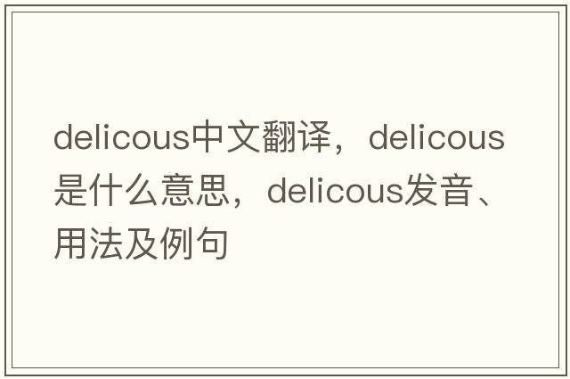 delicous中文翻譯，delicous是什么意思，delicous發(fā)音、用法及例句