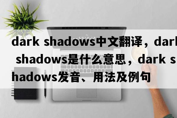 dark shadows中文翻譯，dark shadows是什么意思，dark shadows發(fā)音、用法及例句