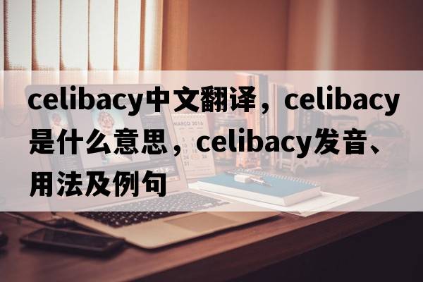 celibacy中文翻譯，celibacy是什么意思，celibacy發(fā)音、用法及例句