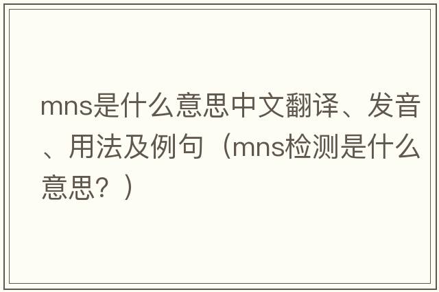 mns是什么意思中文翻譯、發(fā)音、用法及例句（mns檢測是什么意思？）