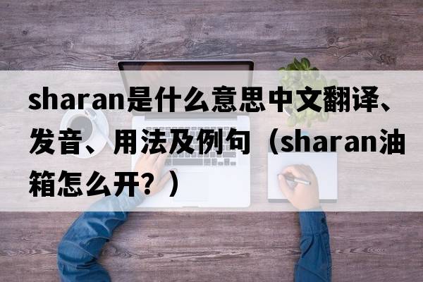 Sharan是什么意思中文翻譯、發(fā)音、用法及例句（sharan油箱怎么開(kāi)？）