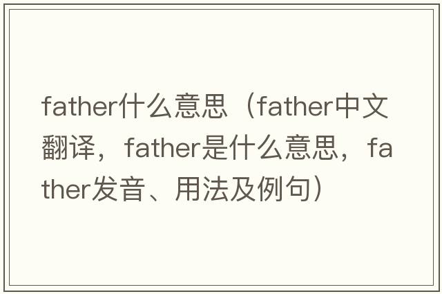 father什么意思（father中文翻譯，father是什么意思，father發(fā)音、用法及例句）