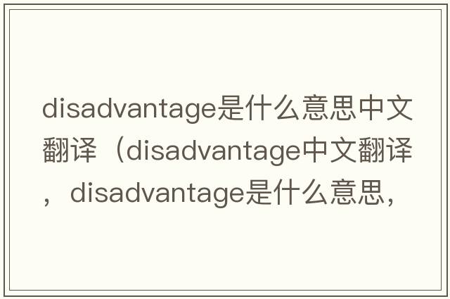 disadvantage是什么意思中文翻譯（disadvantage中文翻譯，disadvantage是什么意思，disadvantage發(fā)音、用法及例句）