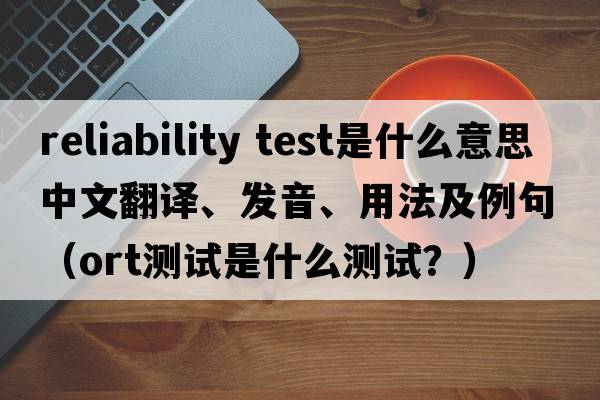 reliability test是什么意思中文翻譯、發(fā)音、用法及例句（ORT測試是什么測試？）