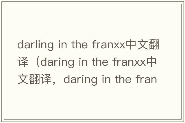 darling in the franxx中文翻譯（daring in the franxx中文翻譯，daring in the franxx是什么意思，daring in the franxx發(fā)音、