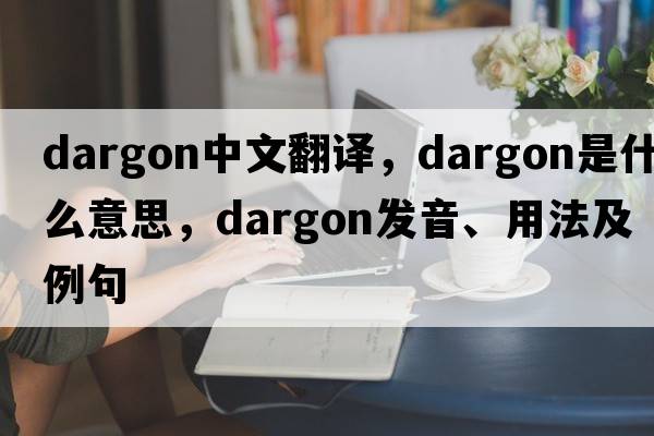dargon中文翻譯，dargon是什么意思，dargon發(fā)音、用法及例句