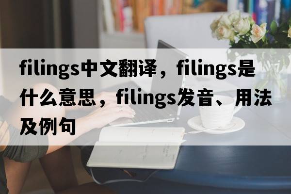 filings中文翻譯，filings是什么意思，filings發(fā)音、用法及例句