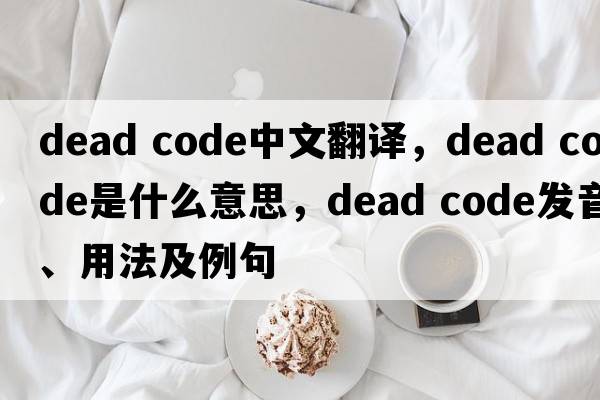 dead code中文翻譯，dead code是什么意思，dead code發(fā)音、用法及例句