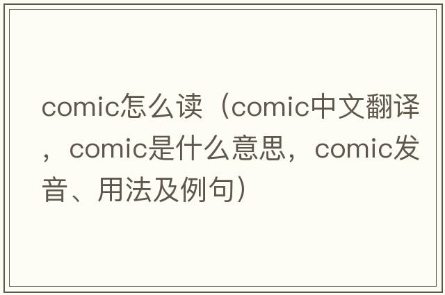 comic怎么讀（comic中文翻譯，comic是什么意思，comic發(fā)音、用法及例句）