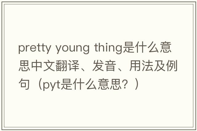 pretty young thing是什么意思中文翻譯、發(fā)音、用法及例句（pyt是什么意思？）