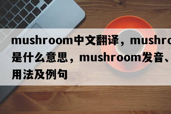 mushroom中文翻譯，mushroom是什么意思，mushroom發(fā)音、用法及例句