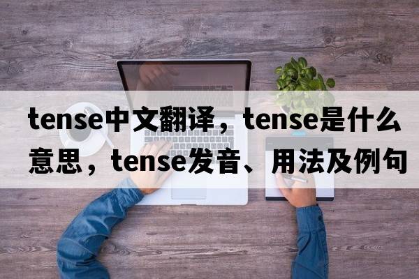 tense中文翻譯，tense是什么意思，tense發(fā)音、用法及例句