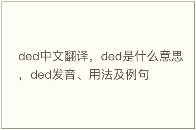 ded中文翻譯，ded是什么意思，ded發(fā)音、用法及例句