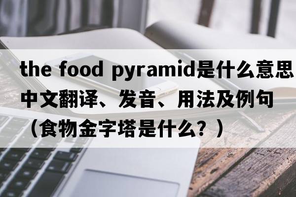 the food pyramid是什么意思中文翻譯、發(fā)音、用法及例句（食物金字塔是什么？）