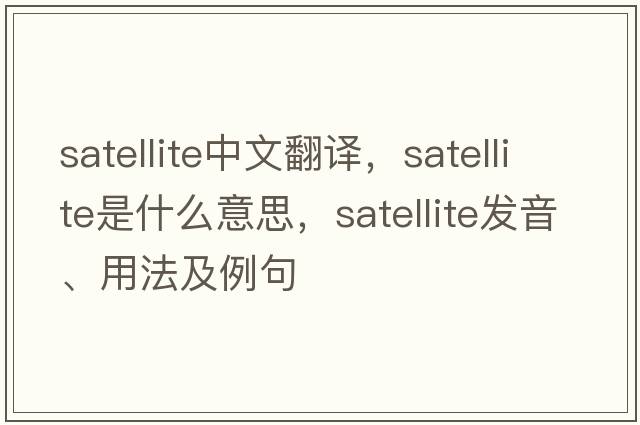 satellite中文翻譯，satellite是什么意思，satellite發(fā)音、用法及例句