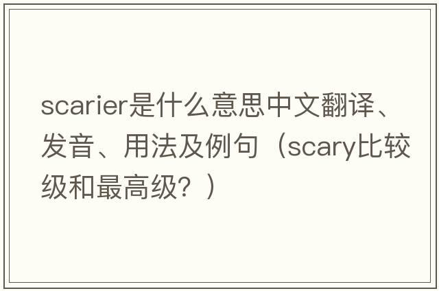 scarier是什么意思中文翻譯、發(fā)音、用法及例句（scary比較級和最高級？）