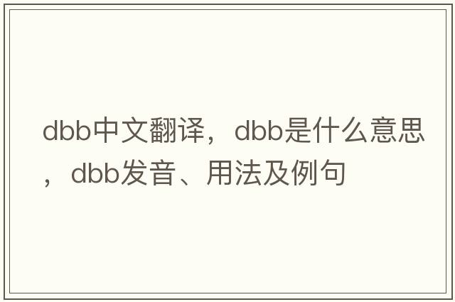 dbb中文翻譯，dbb是什么意思，dbb發(fā)音、用法及例句