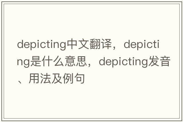 depicting中文翻譯，depicting是什么意思，depicting發(fā)音、用法及例句