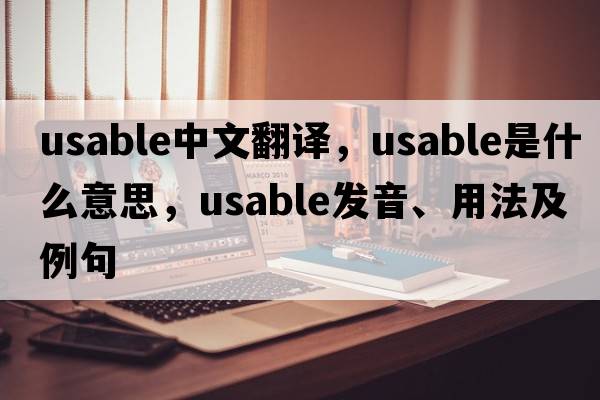 usable中文翻譯，usable是什么意思，usable發(fā)音、用法及例句