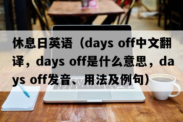 休息日英語(yǔ)（days off中文翻譯，days off是什么意思，days off發(fā)音、用法及例句）