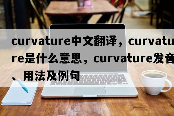 curvature中文翻譯，curvature是什么意思，curvature發(fā)音、用法及例句