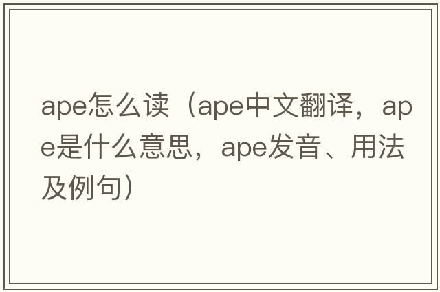 ape怎么讀（ape中文翻譯，ape是什么意思，ape發(fā)音、用法及例句）
