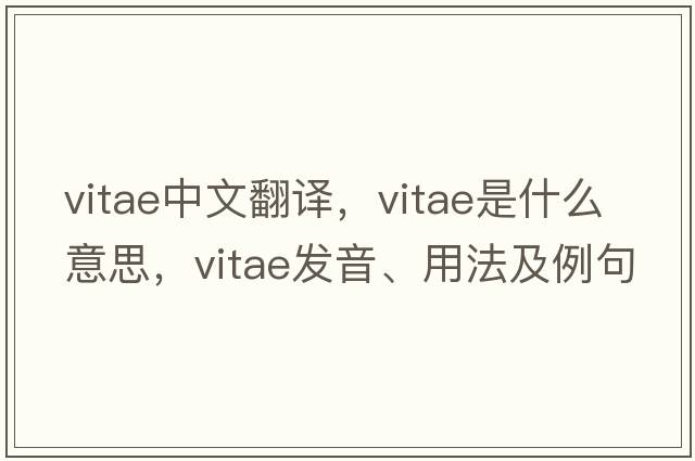 vitae中文翻譯，vitae是什么意思，vitae發(fā)音、用法及例句