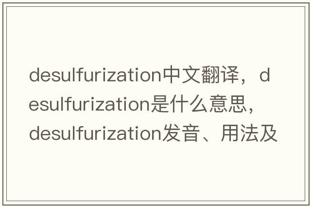 desulfurization中文翻譯，desulfurization是什么意思，desulfurization發(fā)音、用法及例句